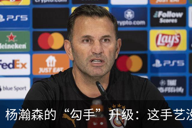 杨瀚森的“勾手”升级：这手艺没话说！
