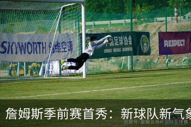 詹姆斯季前赛首秀：新球队新气象，欢乐无限！